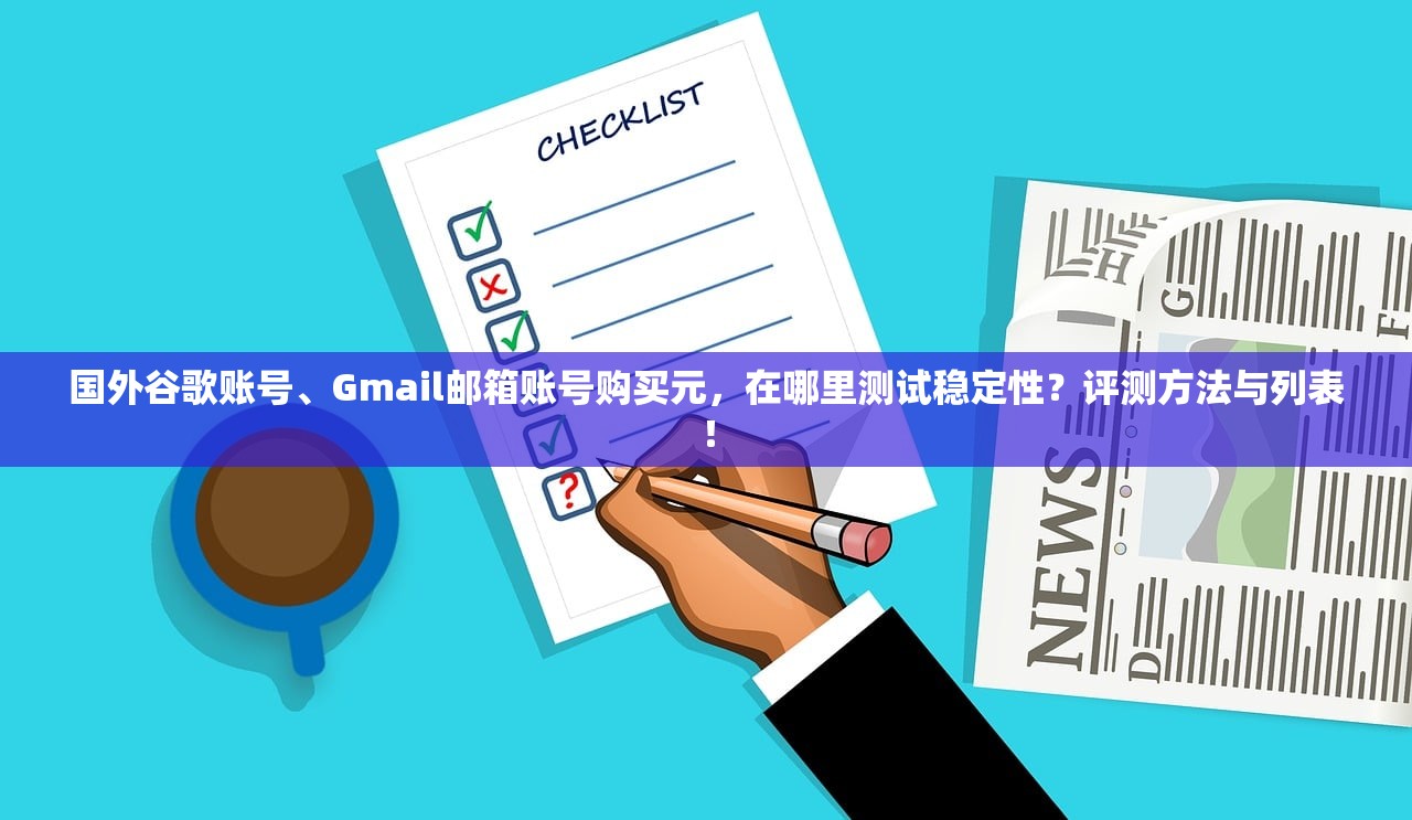 国外谷歌账号、Gmail邮箱账号购买元,在哪里测试稳定性?评测方法与列表!