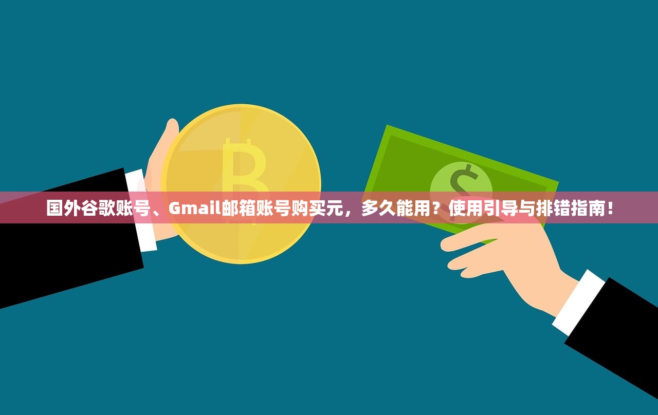 国外谷歌账号、Gmail邮箱账号购买元，多久能用？使用引导与排错指南！