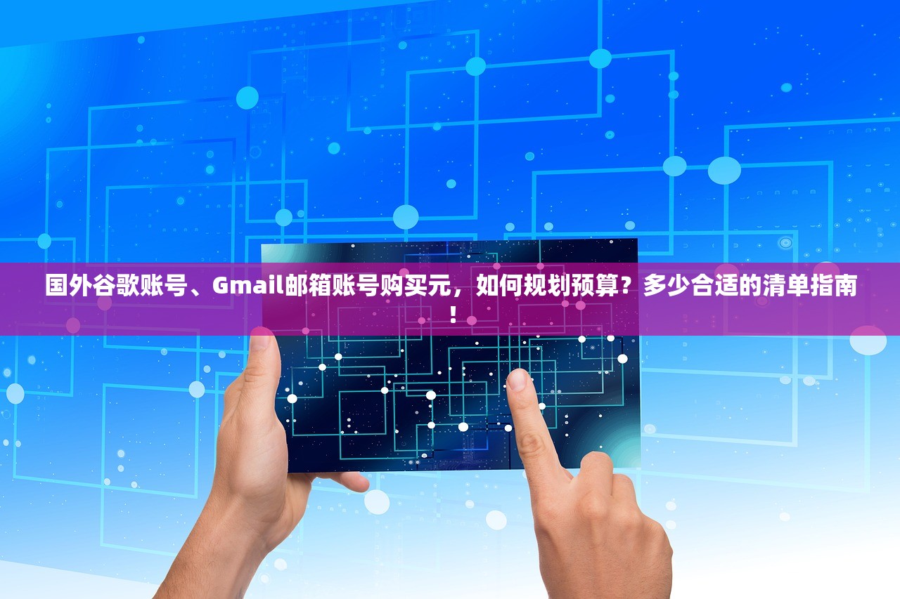 国外谷歌账号、Gmail邮箱账号购买元，如何规划预算？多少合适的清单指南！