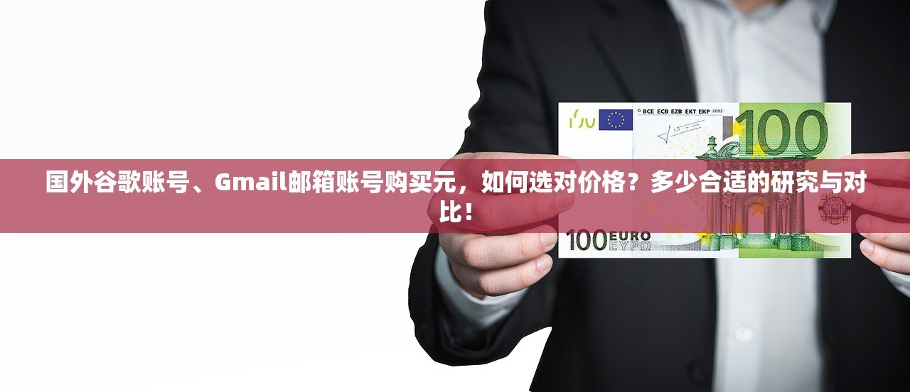 国外谷歌账号、Gmail邮箱账号购买元,如何选对价格?多少合适的研究与对比!
