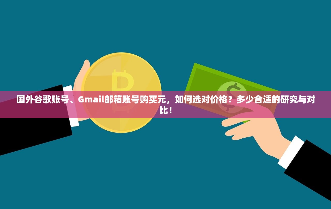 国外谷歌账号、Gmail邮箱账号购买元,如何选对价格?多少合适的研究与对比!
