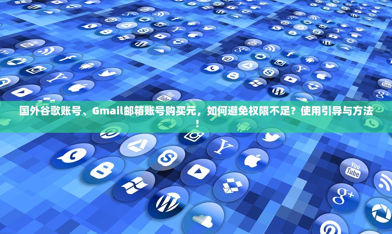 国外谷歌账号、Gmail邮箱账号购买元,如何避免权限不足?使用引导与方法!