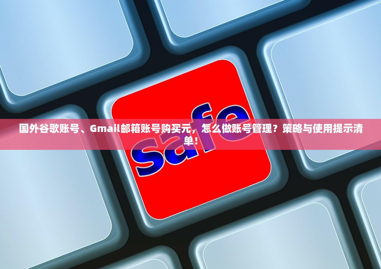 国外谷歌账号、Gmail邮箱账号购买元,怎么做账号管理?策略与使用提示清单!