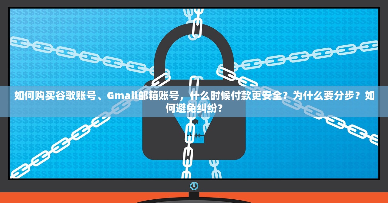 如何购买谷歌账号、Gmail邮箱账号，什么时候付款更安全？为什么要分步？如何避免纠纷？