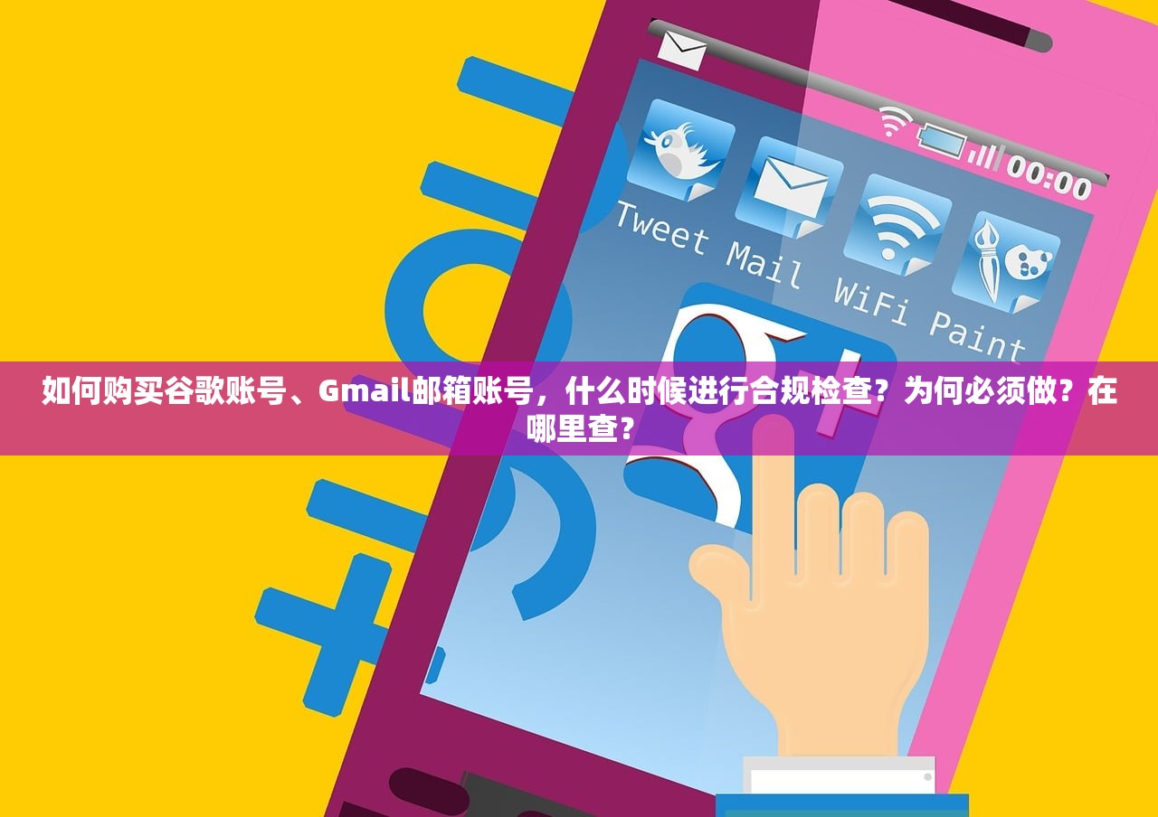 如何购买谷歌账号、Gmail邮箱账号，什么时候进行合规检查？为何必须做？在哪里查？