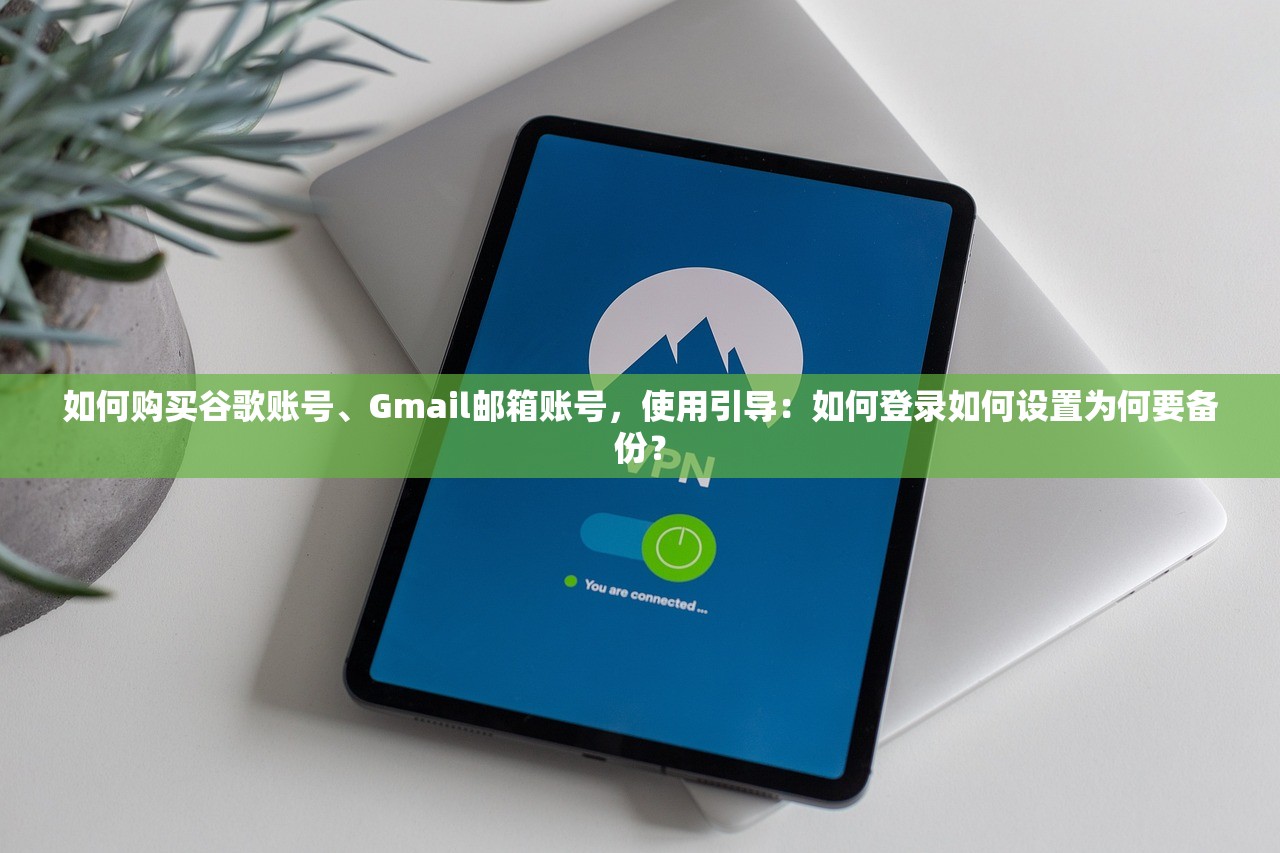 如何购买谷歌账号、Gmail邮箱账号，使用引导：如何登录如何设置为何要备份？