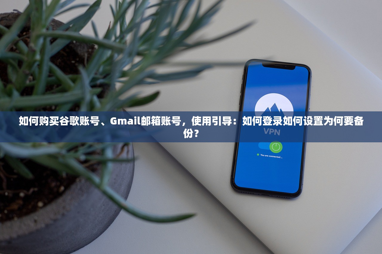 如何购买谷歌账号、Gmail邮箱账号，使用引导：如何登录如何设置为何要备份？