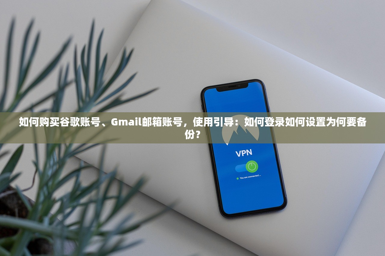 如何购买谷歌账号、Gmail邮箱账号，使用引导：如何登录如何设置为何要备份？