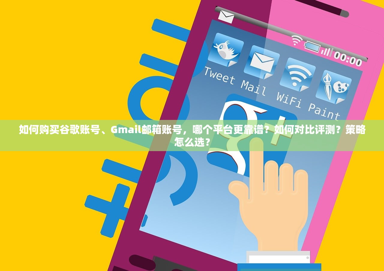 如何购买谷歌账号、Gmail邮箱账号,哪个平台更靠谱?如何对比评测?策略怎么选?