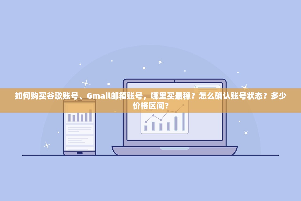 如何购买谷歌账号、Gmail邮箱账号，哪里买最稳？怎么确认账号状态？多少价格区间？