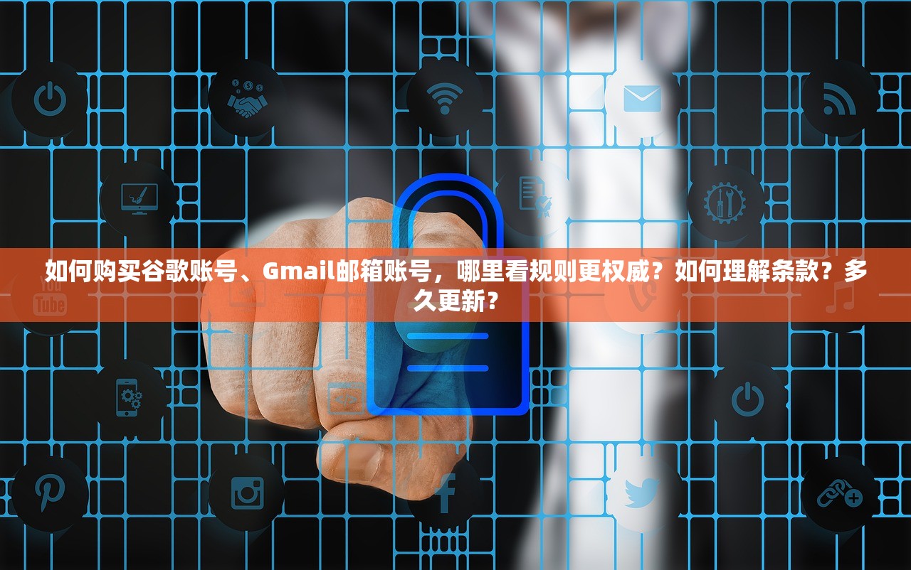 如何购买谷歌账号、Gmail邮箱账号，哪里看规则更权威？如何理解条款？多久更新？