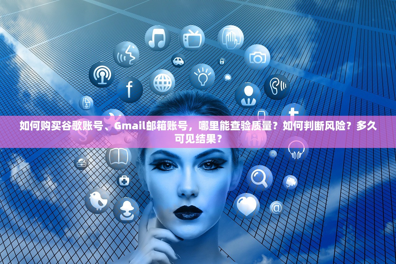 如何购买谷歌账号、Gmail邮箱账号，哪里能查验质量？如何判断风险？多久可见结果？