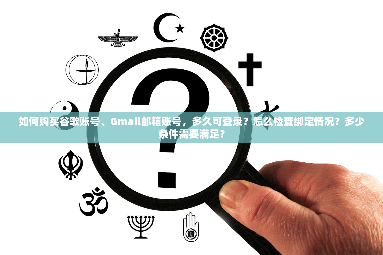 如何购买谷歌账号、Gmail邮箱账号，多久可登录？怎么检查绑定情况？多少条件需要满足？