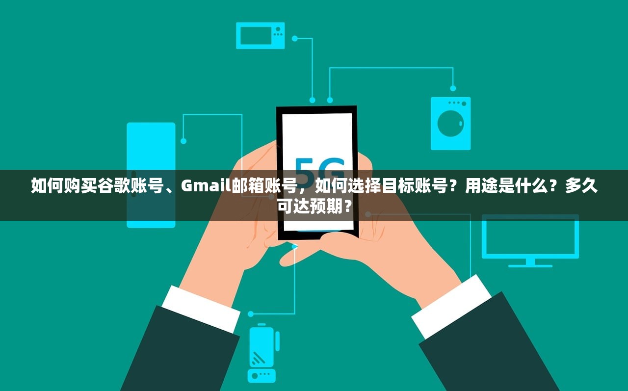 如何购买谷歌账号、Gmail邮箱账号,如何选择目标账号?用途是什么?多久可达预期?