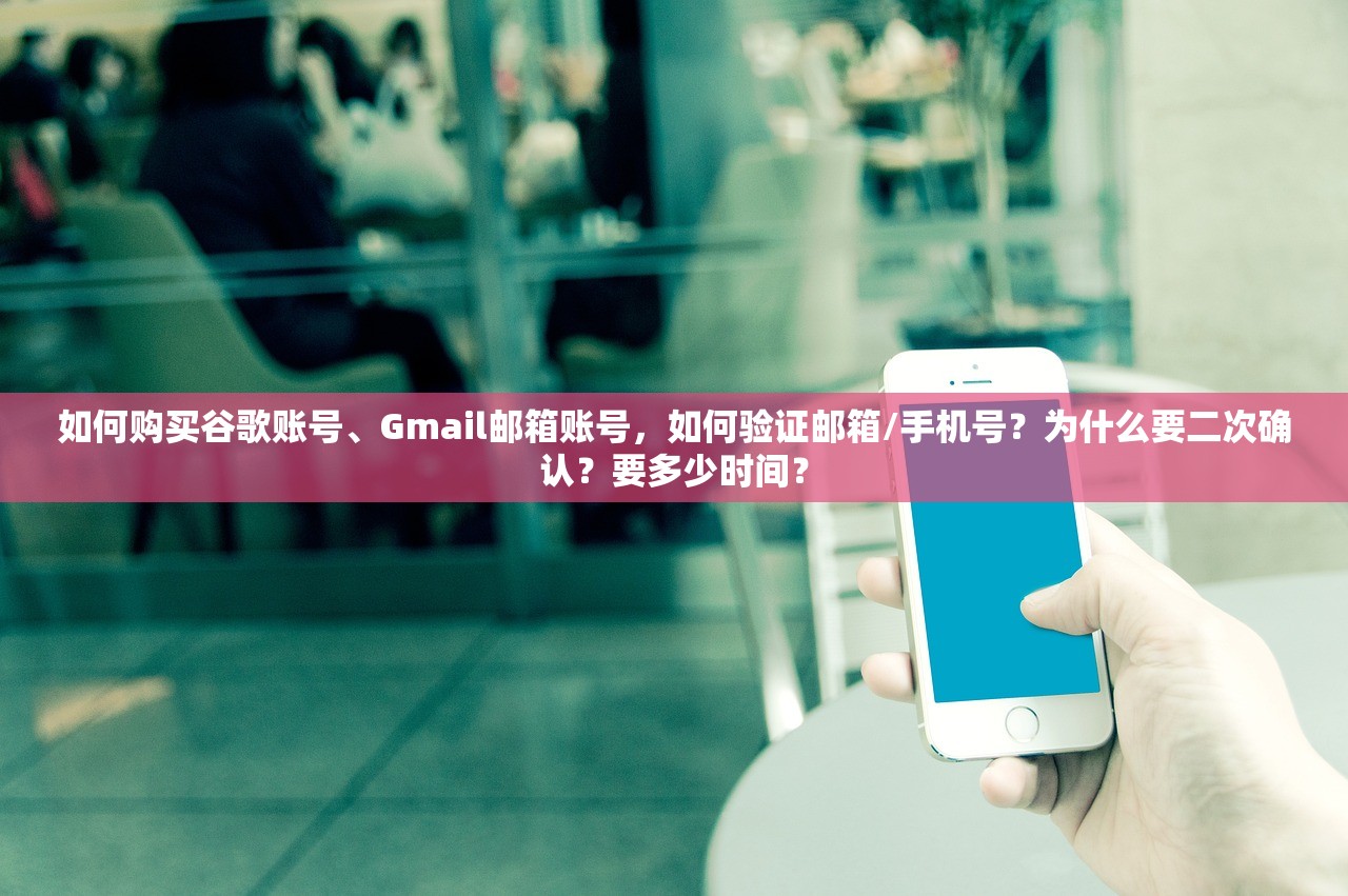 如何购买谷歌账号、Gmail邮箱账号，如何验证邮箱/手机号？为什么要二次确认？要多少时间？