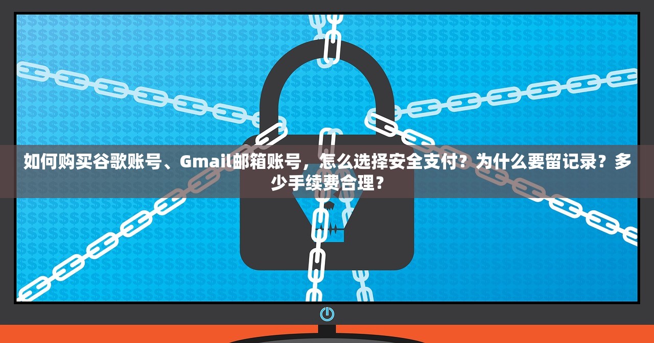 如何购买谷歌账号、Gmail邮箱账号，怎么选择安全支付？为什么要留记录？多少手续费合理？