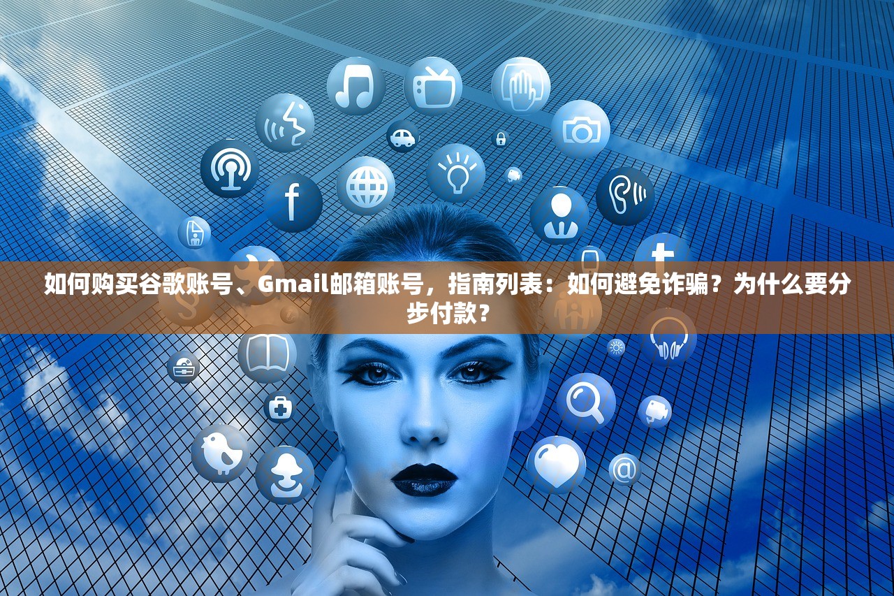 如何购买谷歌账号、Gmail邮箱账号，指南列表：如何避免诈骗？为什么要分步付款？