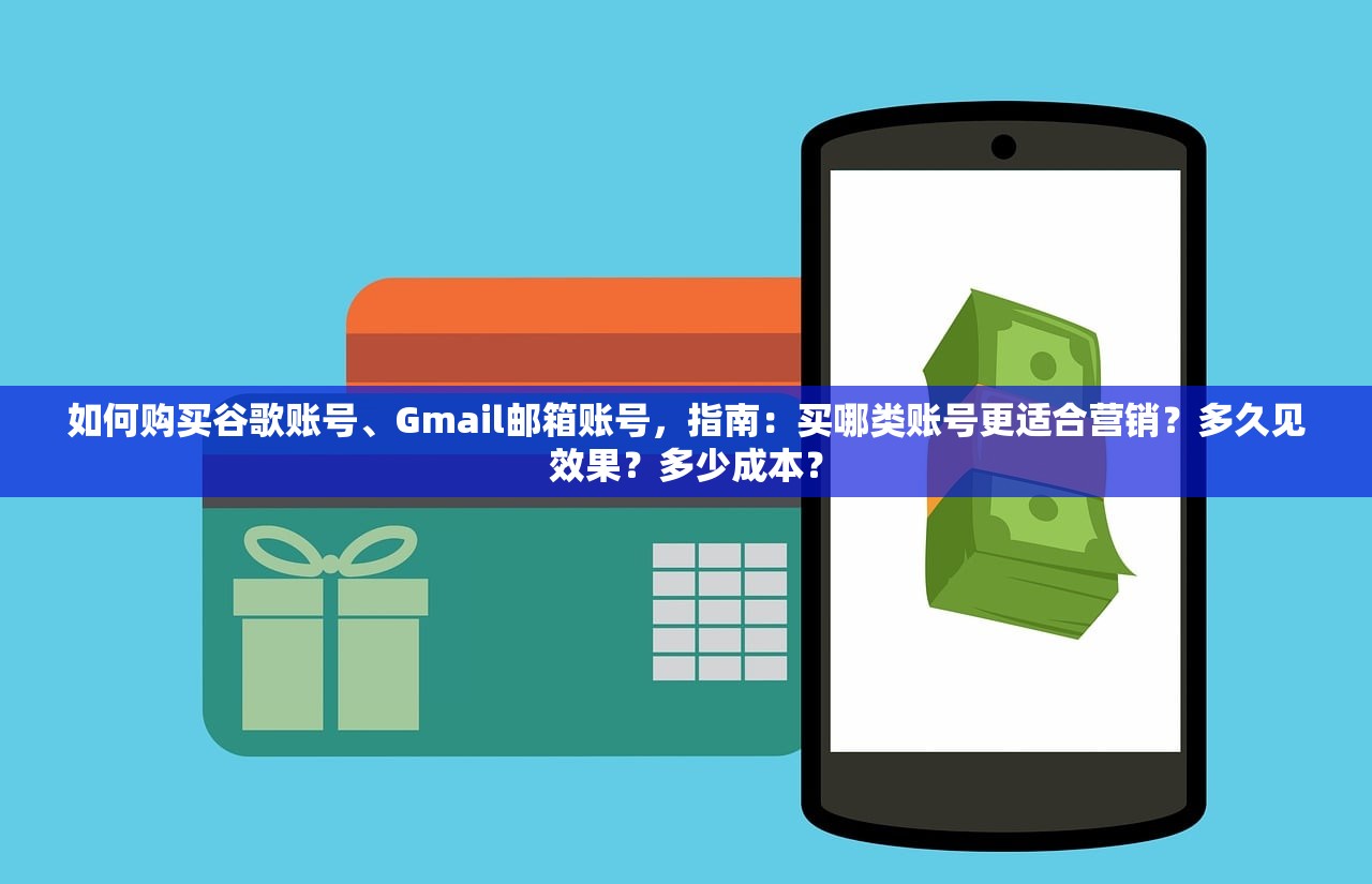 如何购买谷歌账号、Gmail邮箱账号,指南:买哪类账号更适合营销?多久见效果?多少成本?