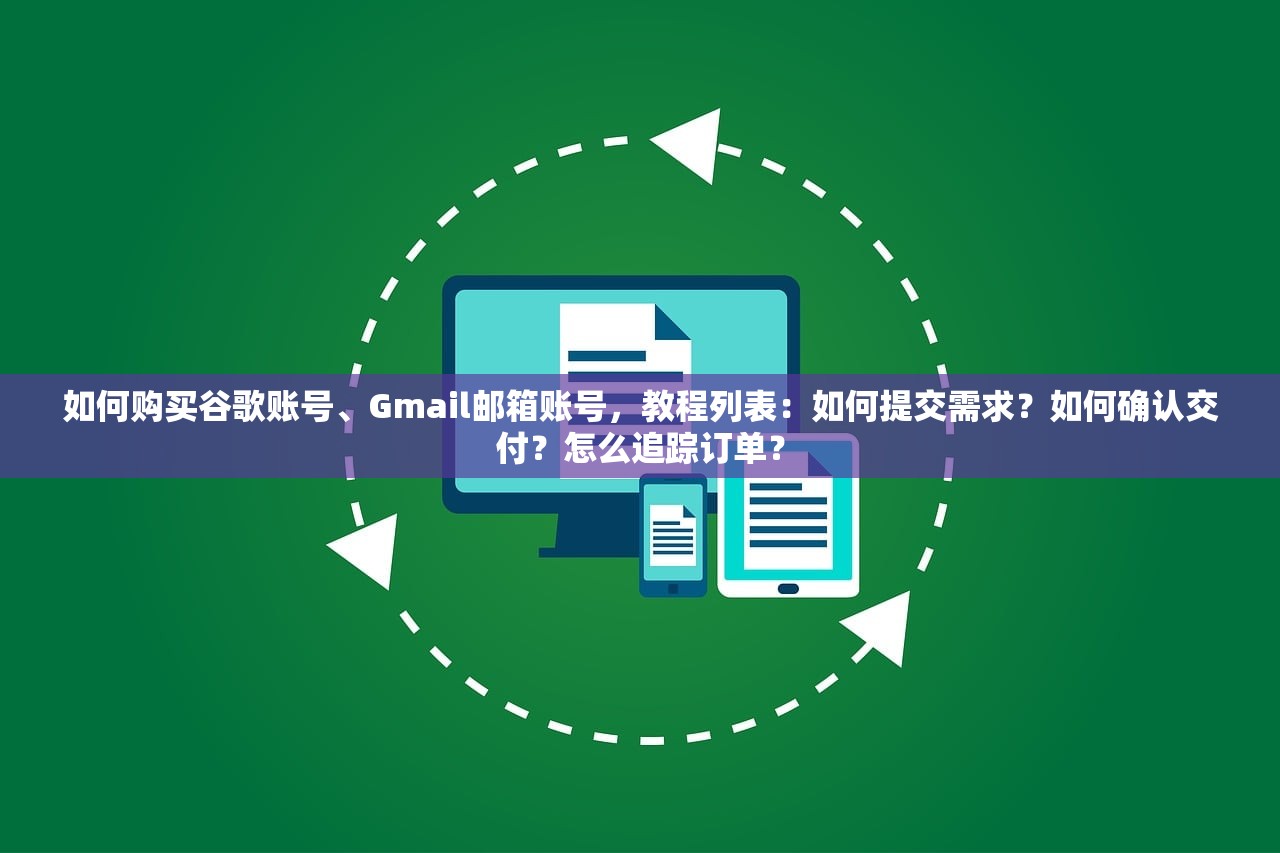 如何购买谷歌账号、Gmail邮箱账号，教程列表：如何提交需求？如何确认交付？怎么追踪订单？