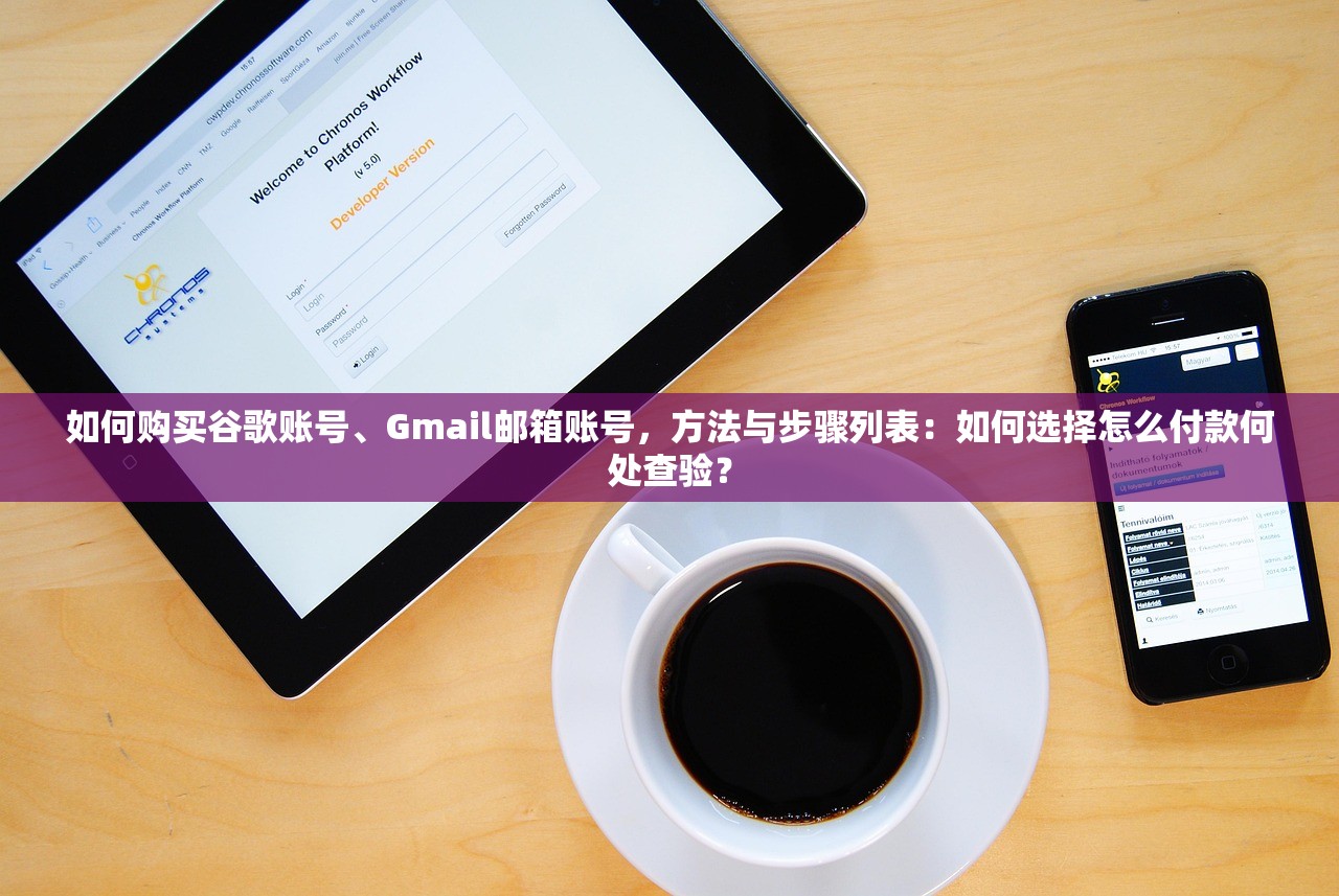 如何购买谷歌账号、Gmail邮箱账号,方法与步骤列表:如何选择怎么付款何处查验?