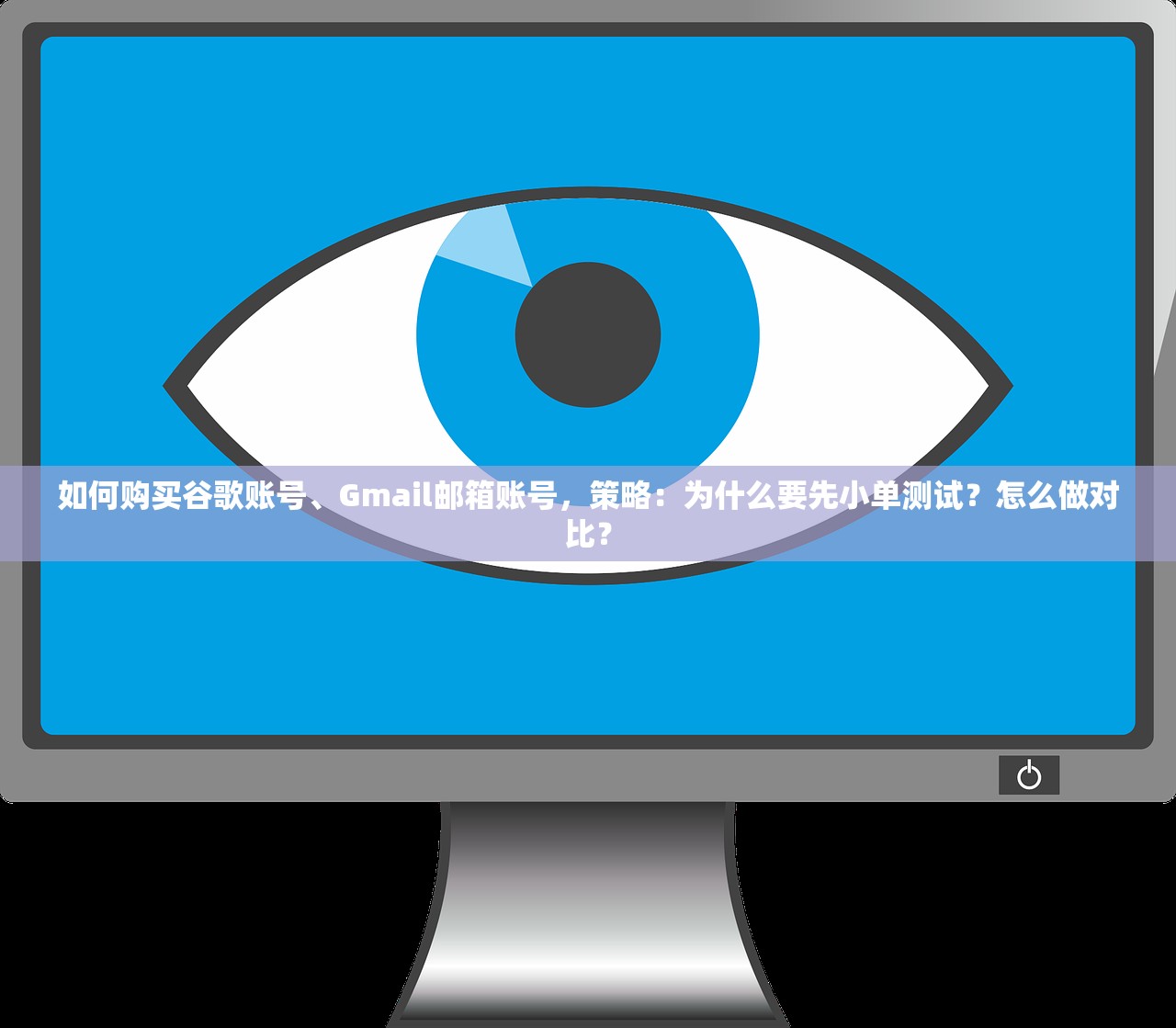 如何购买谷歌账号、Gmail邮箱账号,策略:为什么要先小单测试?怎么做对比?