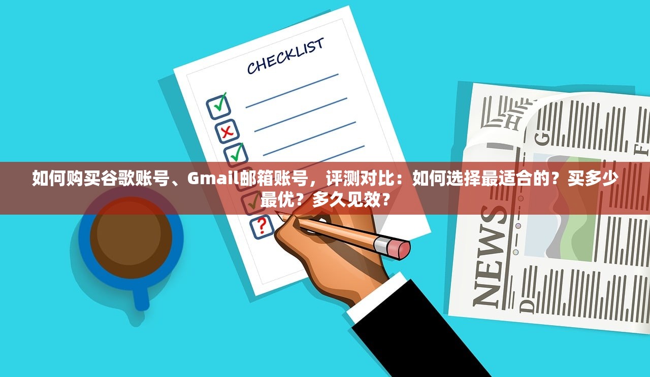 如何购买谷歌账号、Gmail邮箱账号，评测对比：如何选择最适合的？买多少最优？多久见效？