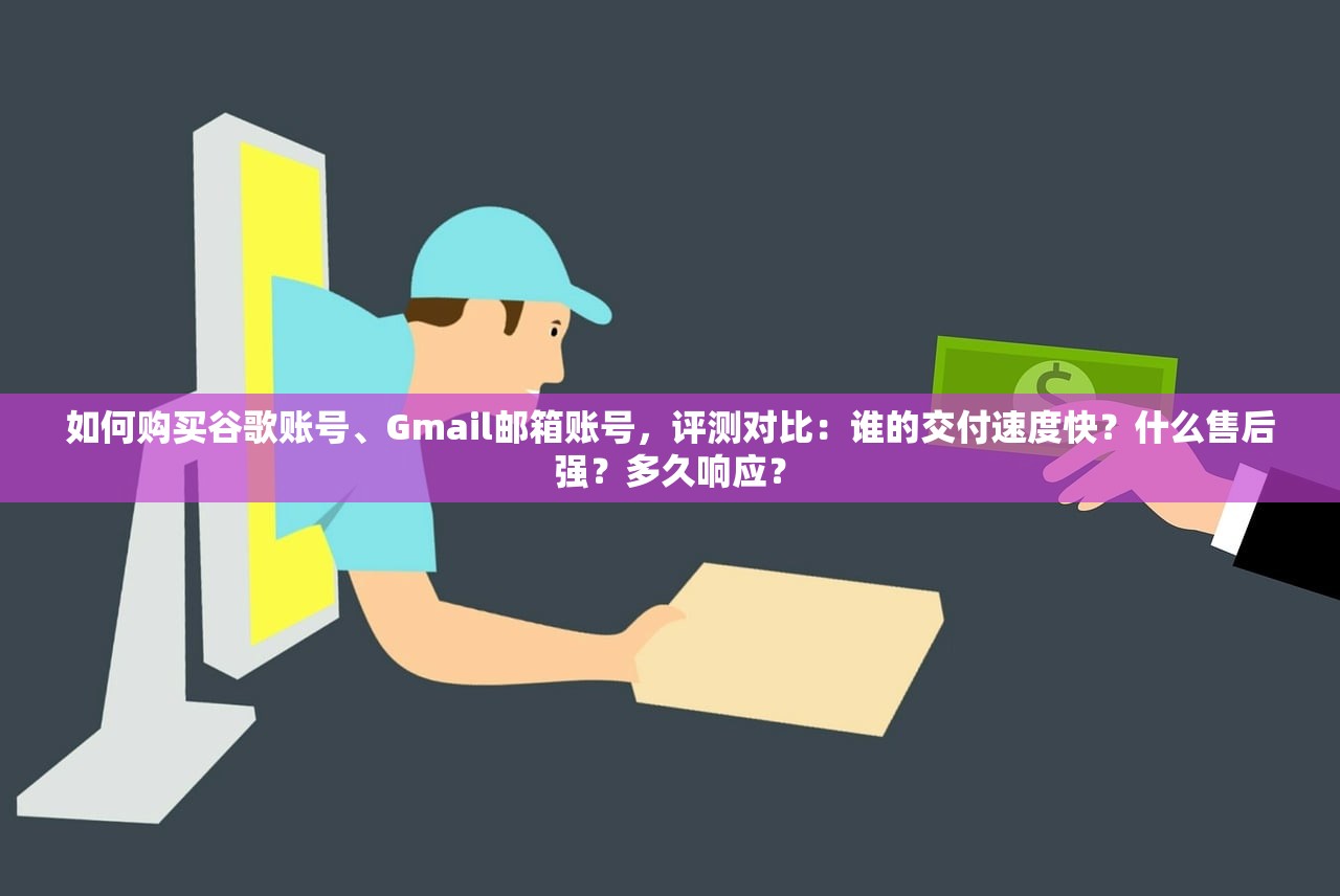 如何购买谷歌账号、Gmail邮箱账号，评测对比：谁的交付速度快？什么售后强？多久响应？