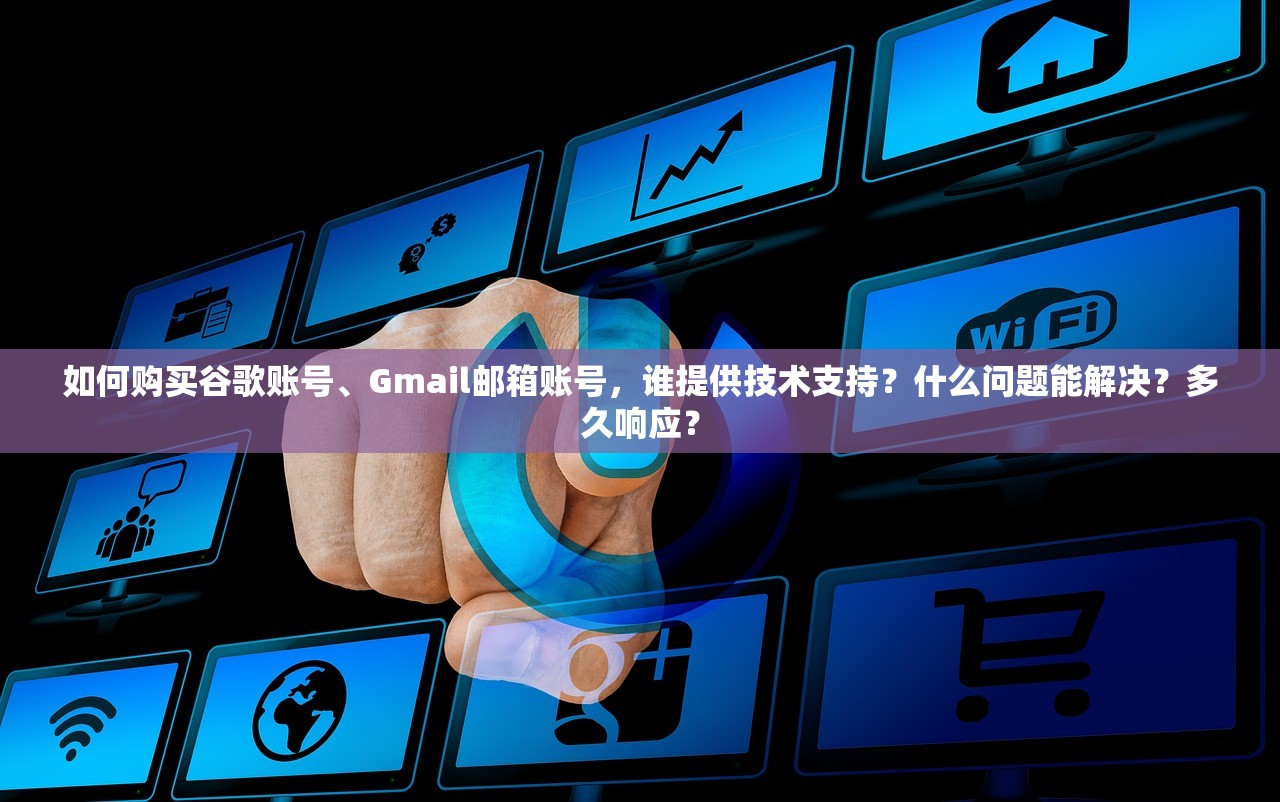 如何购买谷歌账号、Gmail邮箱账号,谁提供技术支持?什么问题能解决?多久响应?