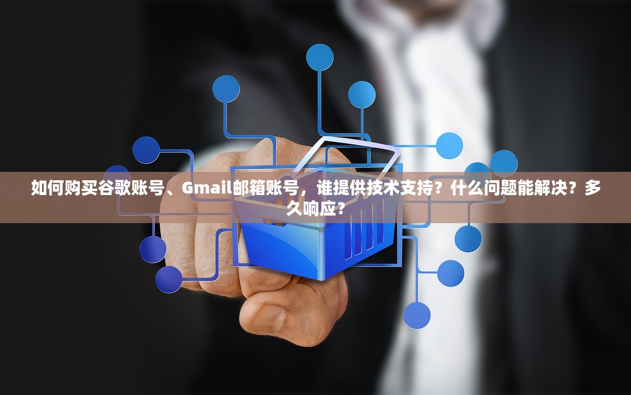 如何购买谷歌账号、Gmail邮箱账号,谁提供技术支持?什么问题能解决?多久响应?