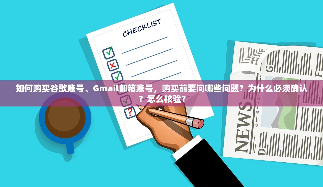 如何购买谷歌账号、Gmail邮箱账号，购买前要问哪些问题？为什么必须确认？怎么核验？
