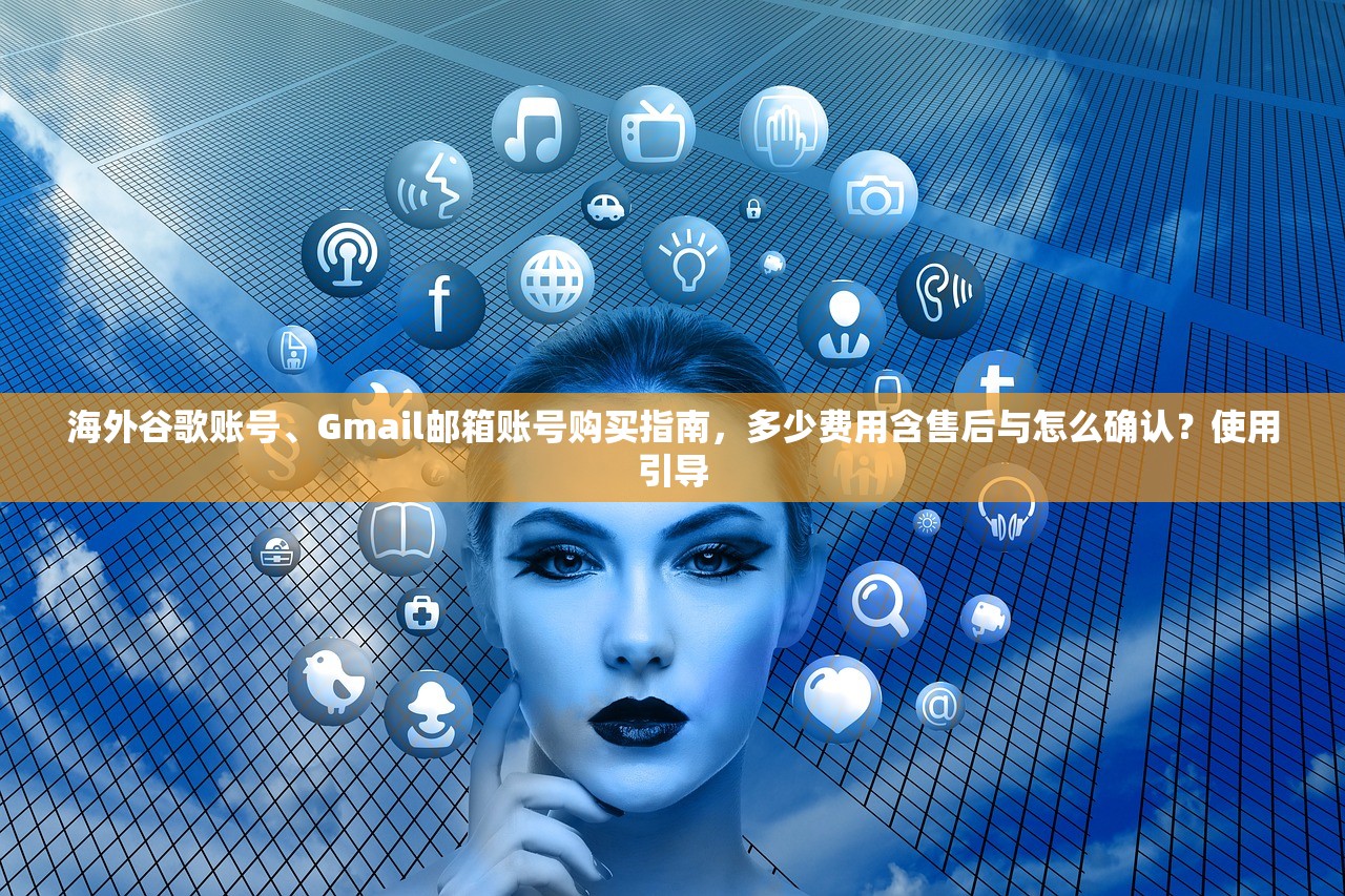 海外谷歌账号、Gmail邮箱账号购买指南,多少费用含售后与怎么确认?使用引导