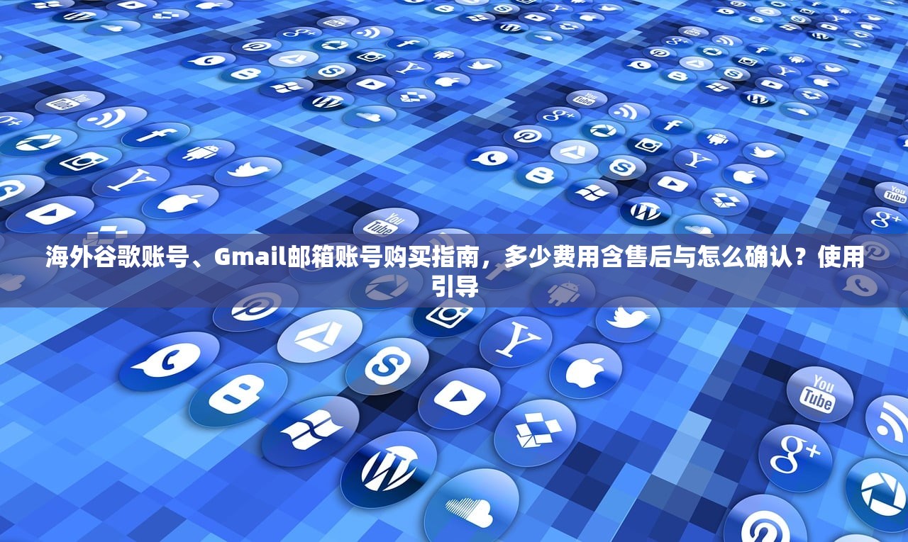 海外谷歌账号、Gmail邮箱账号购买指南,多少费用含售后与怎么确认?使用引导