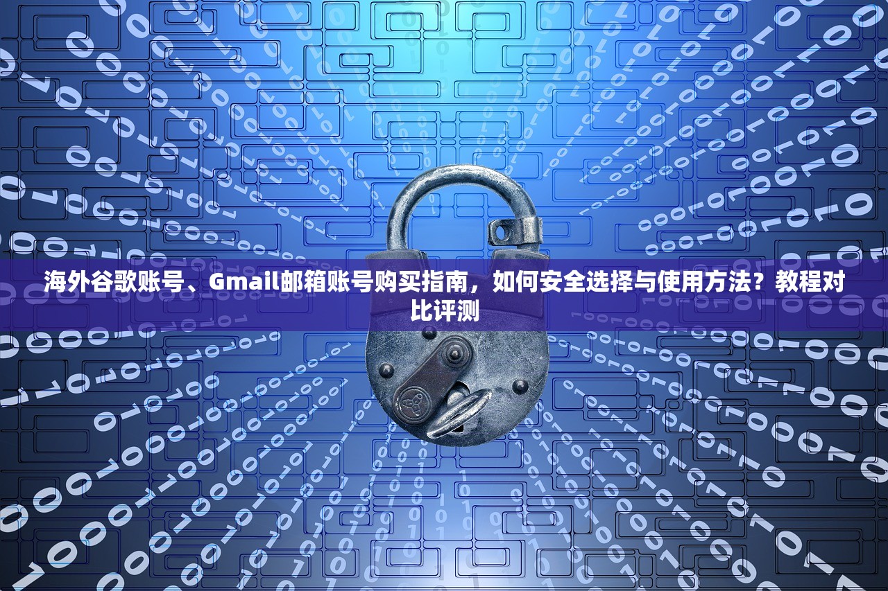 海外谷歌账号、Gmail邮箱账号购买指南,如何安全选择与使用方法?教程对比评测