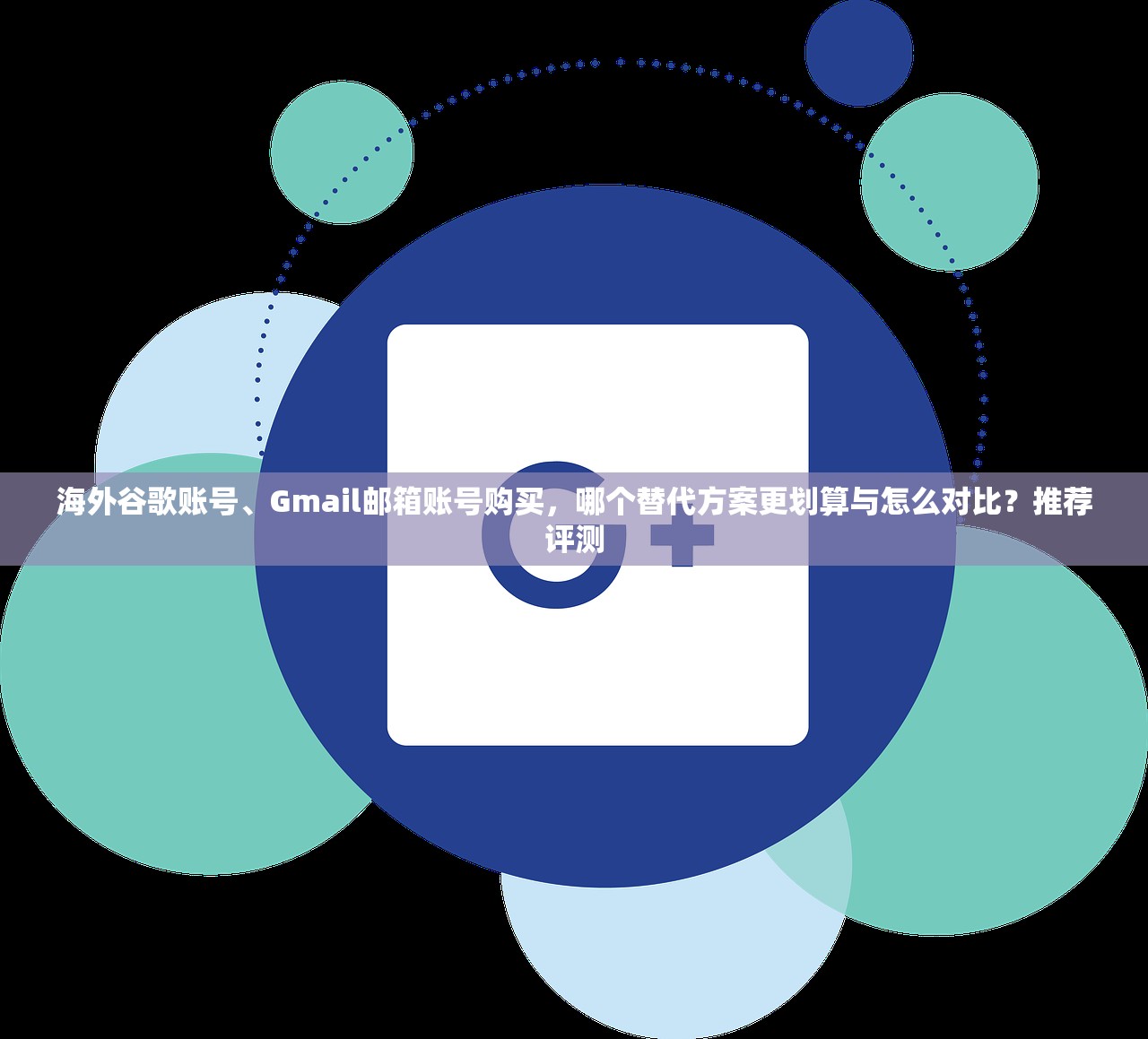 海外谷歌账号、Gmail邮箱账号购买，哪个替代方案更划算与怎么对比？推荐评测