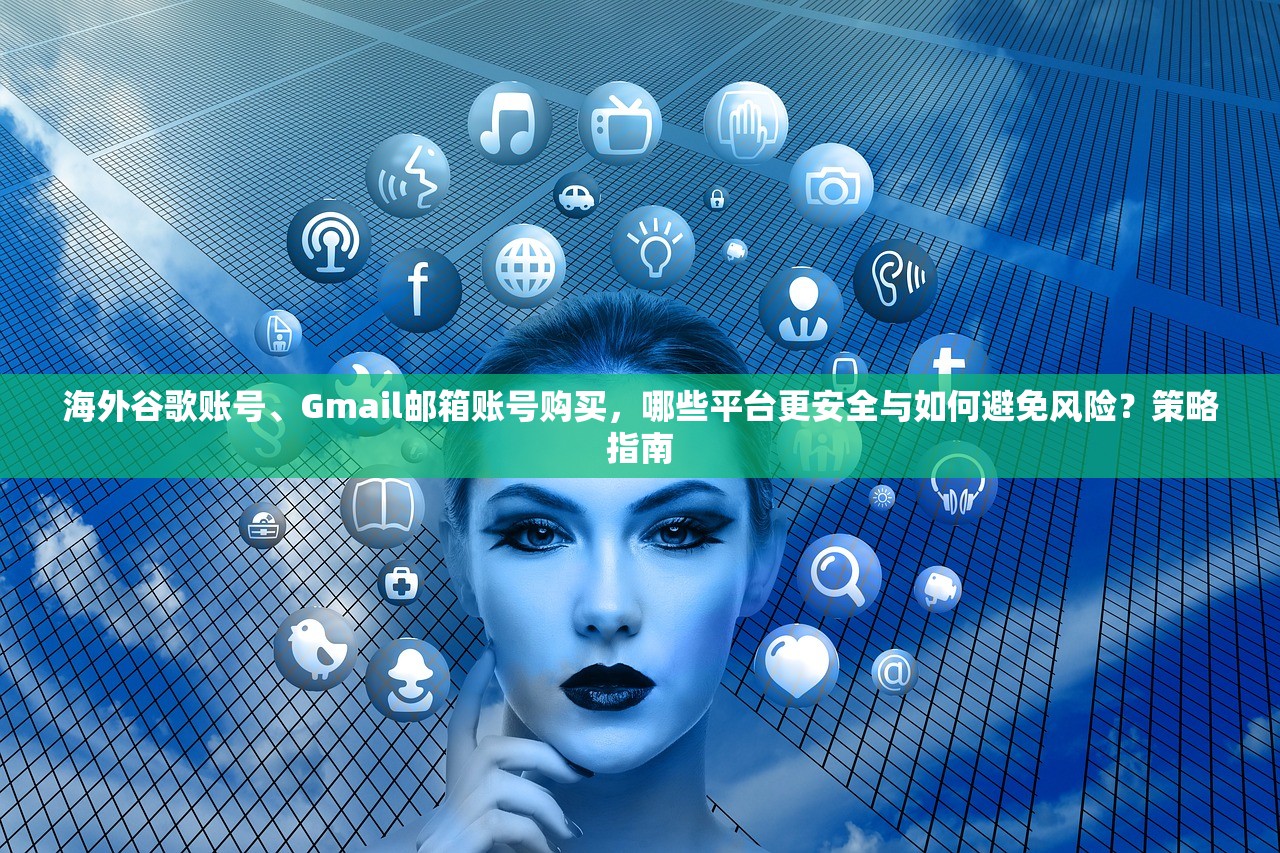 海外谷歌账号、Gmail邮箱账号购买，哪些平台更安全与如何避免风险？策略指南