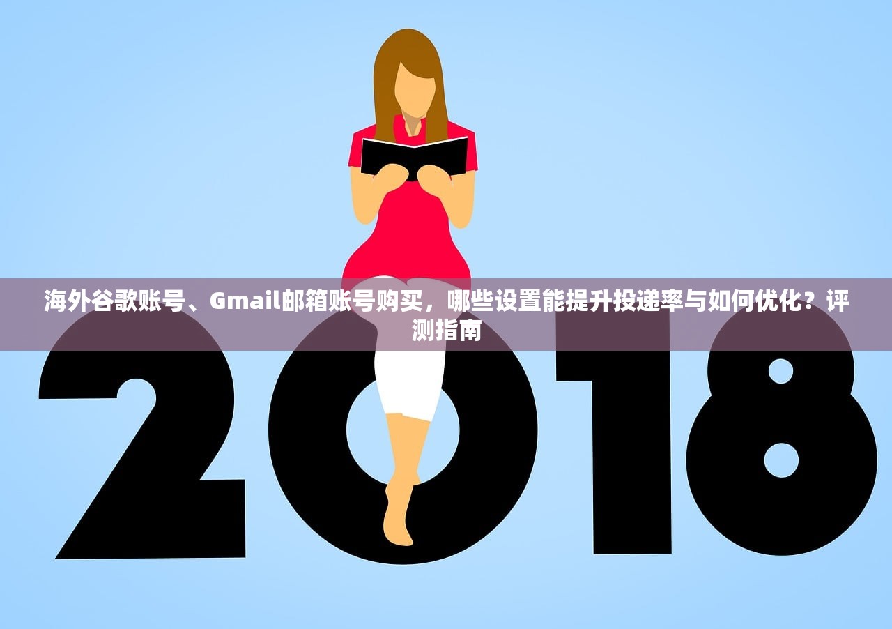 海外谷歌账号、Gmail邮箱账号购买，哪些设置能提升投递率与如何优化？评测指南