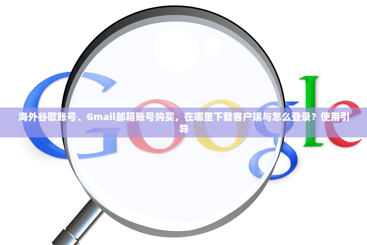 海外谷歌账号、Gmail邮箱账号购买，在哪里下载客户端与怎么登录？使用引导