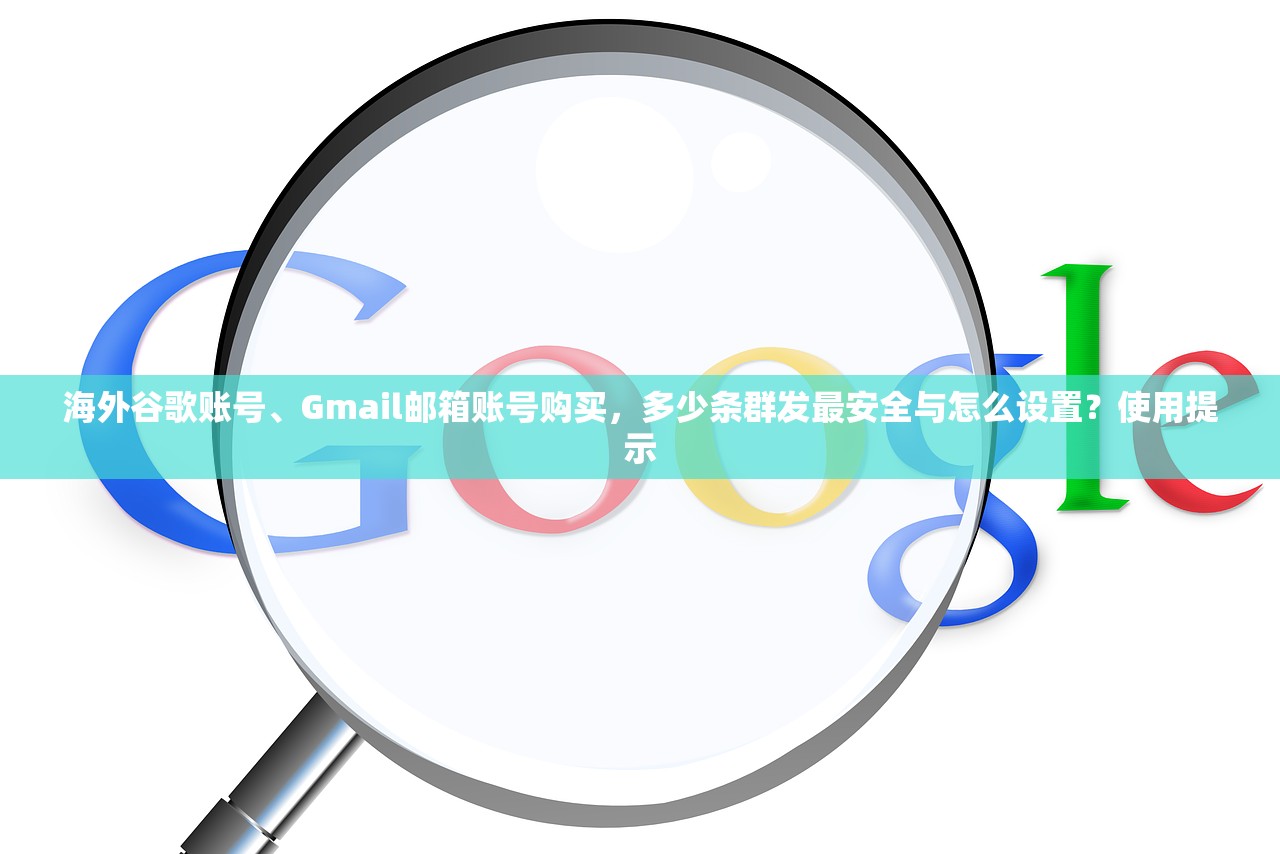海外谷歌账号、Gmail邮箱账号购买，多少条群发最安全与怎么设置？使用提示