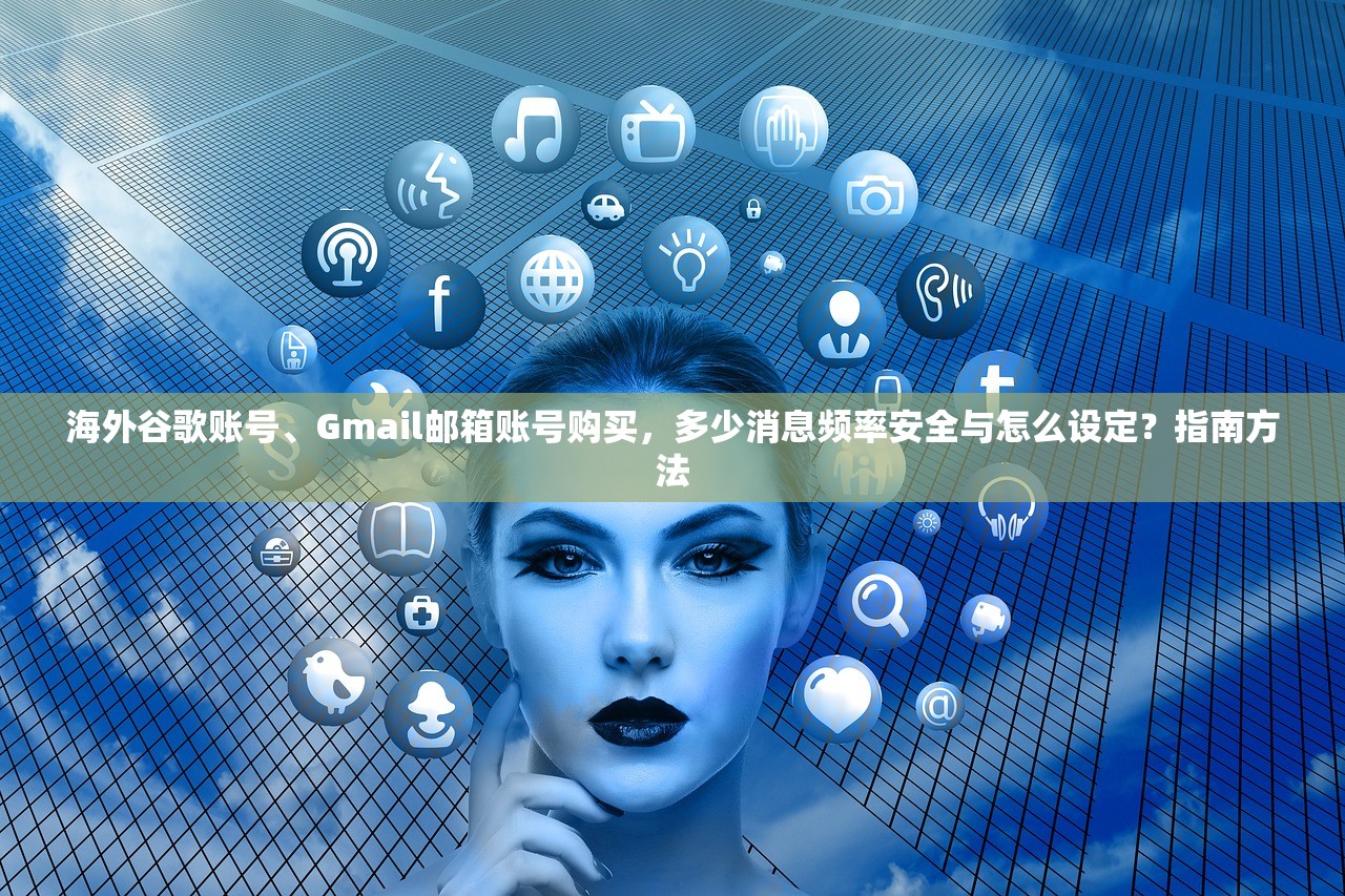 海外谷歌账号、Gmail邮箱账号购买,多少消息频率安全与怎么设定?指南方法