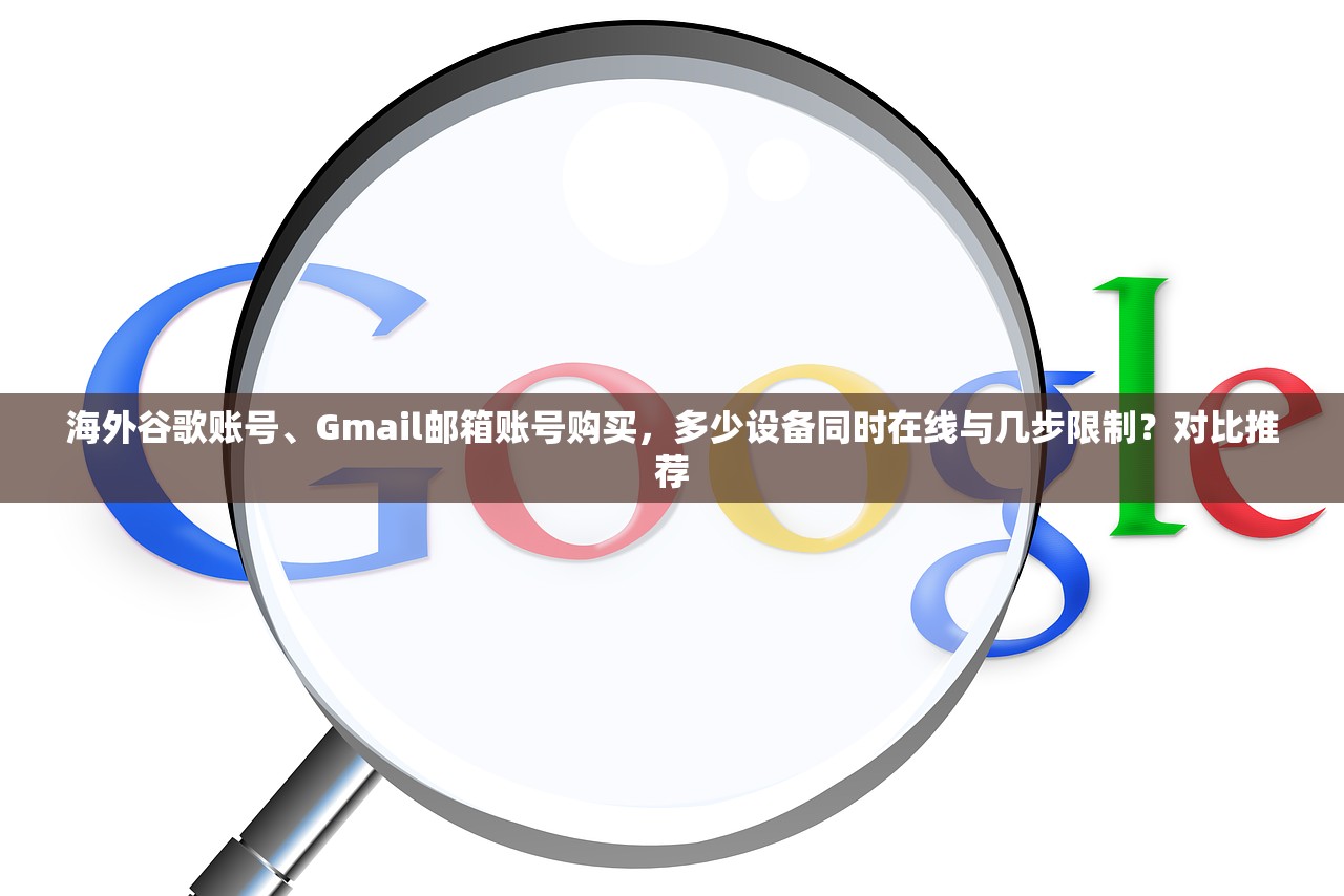 海外谷歌账号、Gmail邮箱账号购买，多少设备同时在线与几步限制？对比推荐