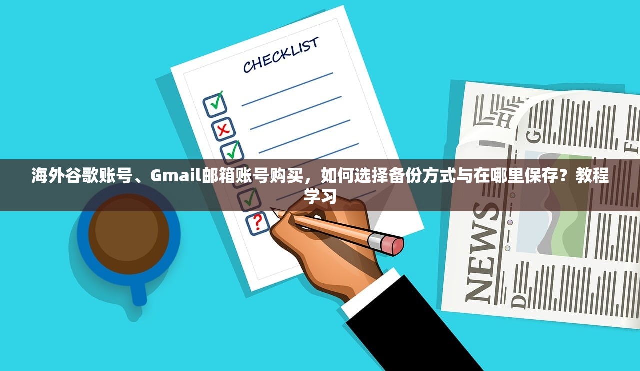 海外谷歌账号、Gmail邮箱账号购买,如何选择备份方式与在哪里保存?教程学习