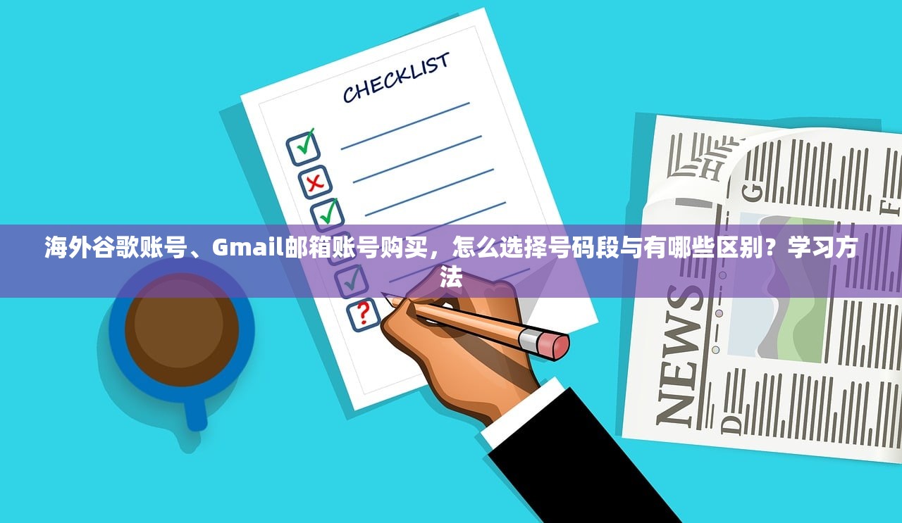 海外谷歌账号、Gmail邮箱账号购买,怎么选择号码段与有哪些区别?学习方法