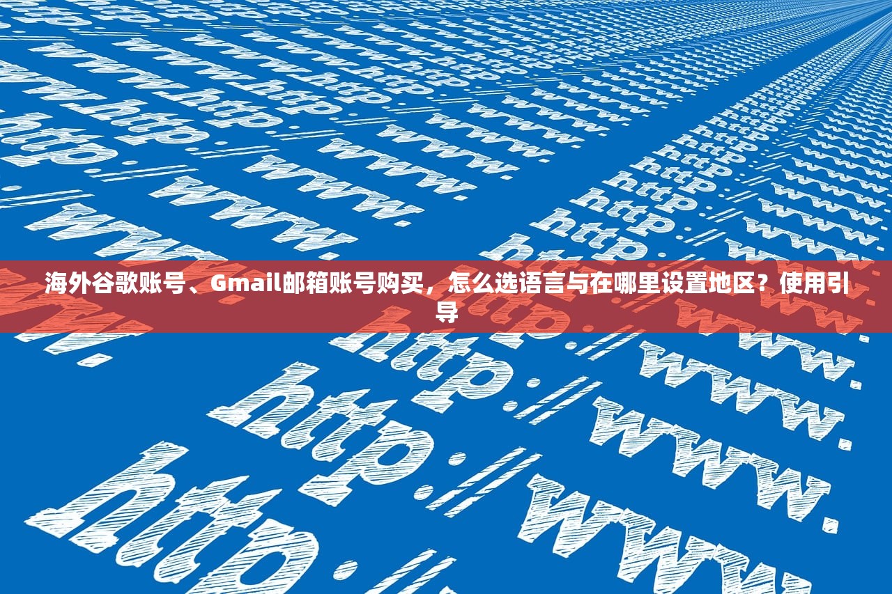 海外谷歌账号、Gmail邮箱账号购买,怎么选语言与在哪里设置地区?使用引导