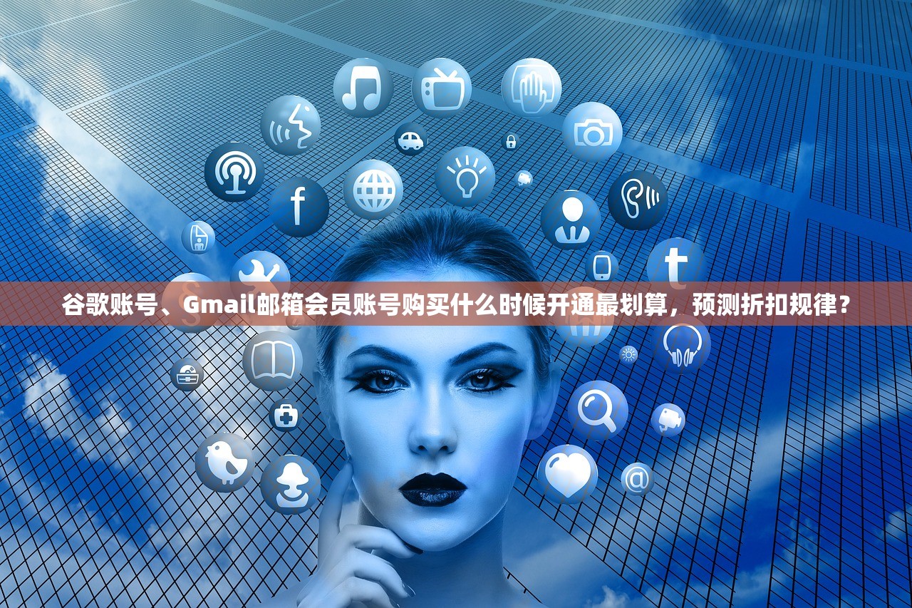 谷歌账号、Gmail邮箱会员账号购买什么时候开通最划算，预测折扣规律？