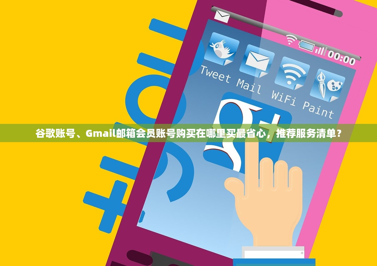 谷歌账号、Gmail邮箱会员账号购买在哪里买最省心,推荐服务清单?