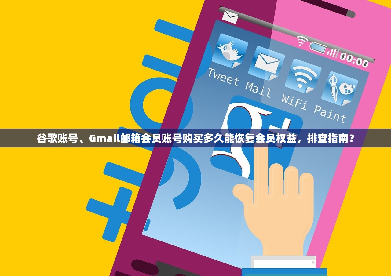 谷歌账号、Gmail邮箱会员账号购买多久能恢复会员权益，排查指南？