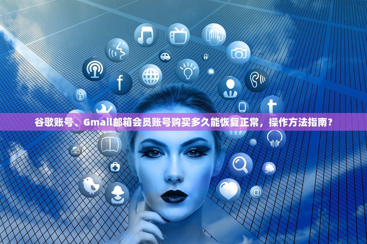 谷歌账号、Gmail邮箱会员账号购买多久能恢复正常,操作方法指南?
