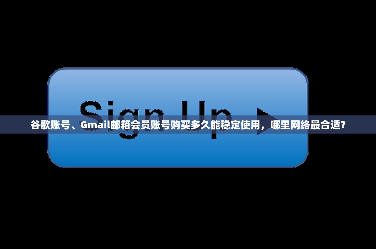 谷歌账号、Gmail邮箱会员账号购买多久能稳定使用,哪里网络最合适?