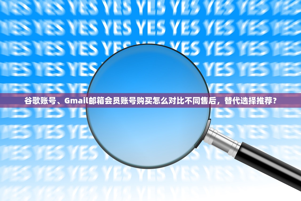 谷歌账号、Gmail邮箱会员账号购买怎么对比不同售后,替代选择推荐?