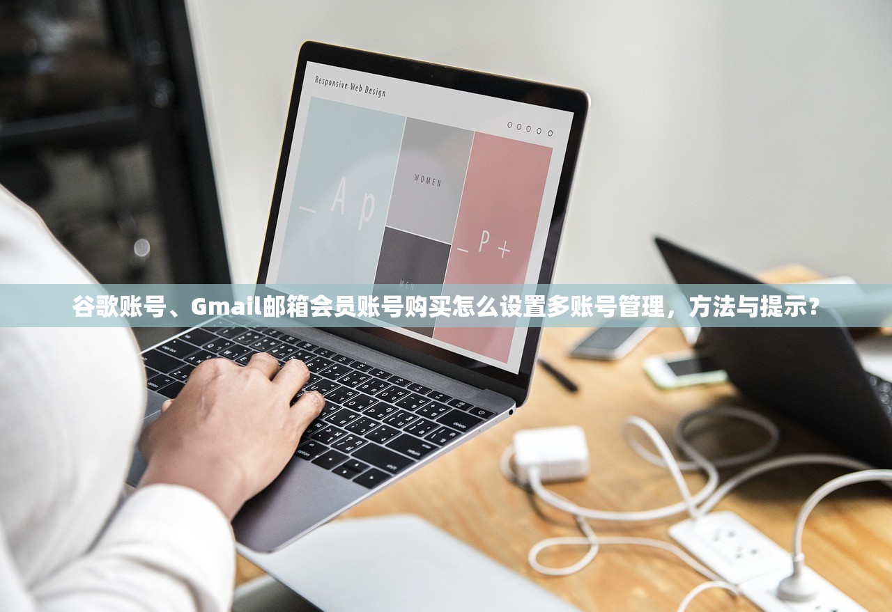 谷歌账号、Gmail邮箱会员账号购买怎么设置多账号管理,方法与提示?